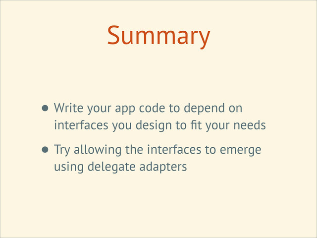 Summary
• Write your app code to depend on
interfaces you design to ﬁt your needs
• Try allowing the interfaces to emerge
using delegate adapters
