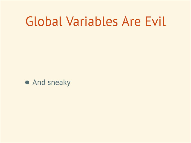 Global Variables Are Evil
• And sneaky
