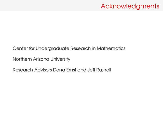 Acknowledgments
Center for Undergraduate Research in Mathematics
Northern Arizona University
Research Advisors Dana Ernst and Jeff Rushall
