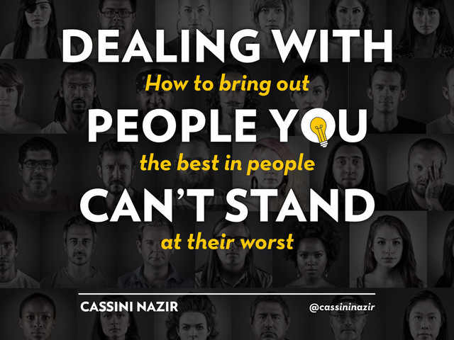 DEALING WITH
PEOPLE Y U
CAN’T STAND
@cassininazir
CASSINI NAZIR
the best in people
How to bring out
at their worst
