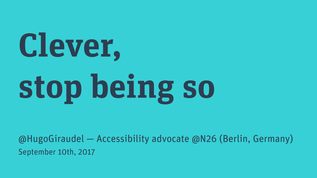 Clever,
stop being so
@HugoGiraudel — Accessibility advocate @N26 (Berlin, Germany)
September 10th, 2017
