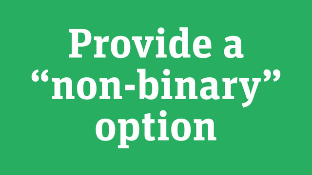 Provide a
“non-binary”
option
