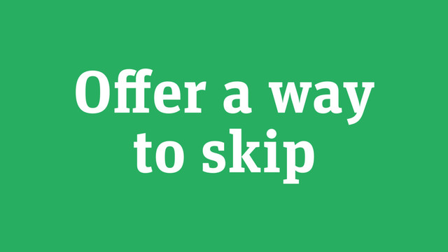 Offer a way
to skip
