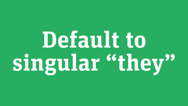 Default to
singular “they”
