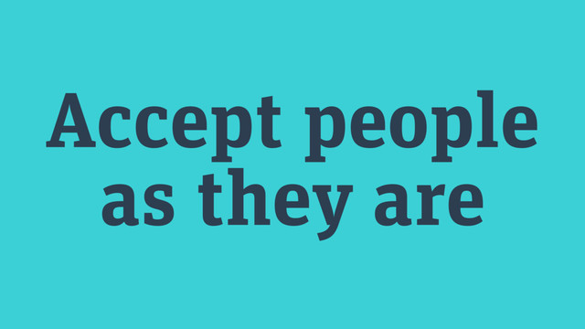 Accept people
as they are
