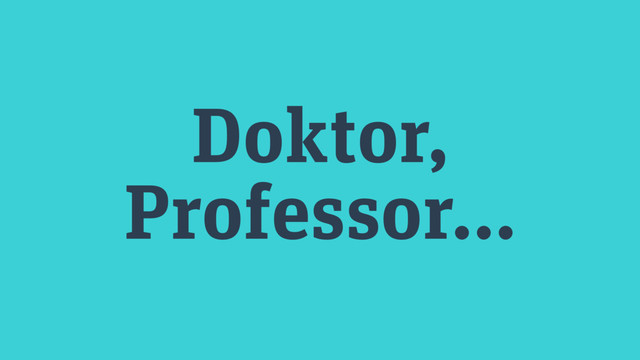 Doktor,
Professor…
