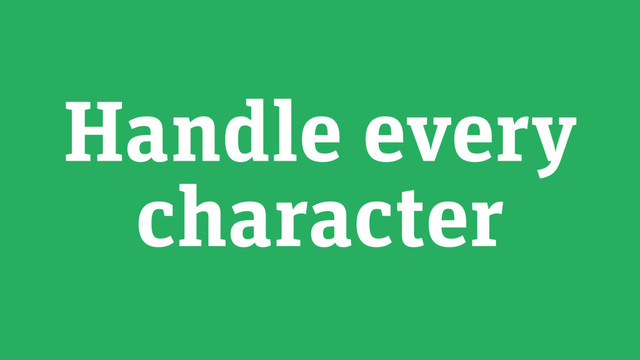Handle every
character
