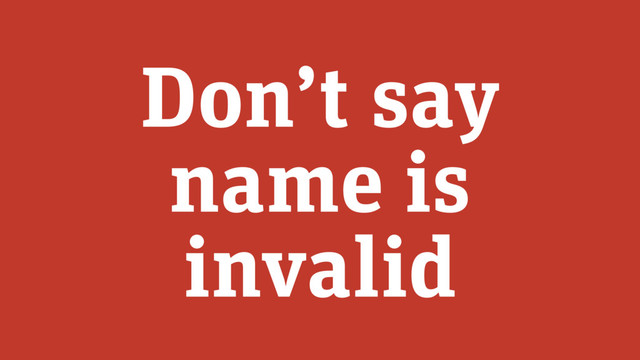 Don’t say
name is
invalid

