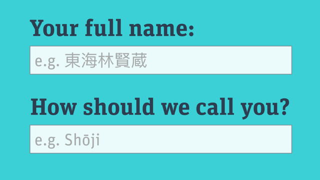 Your full name:
How should we call you?
e.g. 東海海林林賢蔵
e.g. Shōji
