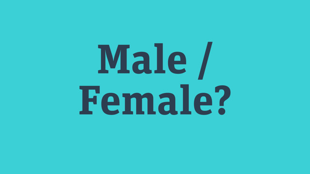 Male /
Female?
