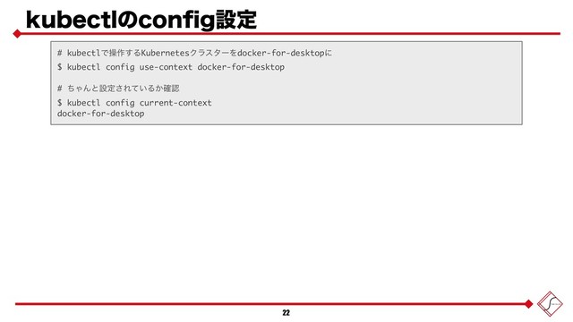 LVCFDUMͷDPOpHઃఆ
22
# kubectlͰૢ࡞͢ΔKubernetesΫϥελʔΛdocker-for-desktopʹ
$ kubectl config use-context docker-for-desktop
# ͪΌΜͱઃఆ͞Ε͍ͯΔ͔֬ೝ
$ kubectl config current-context
docker-for-desktop
