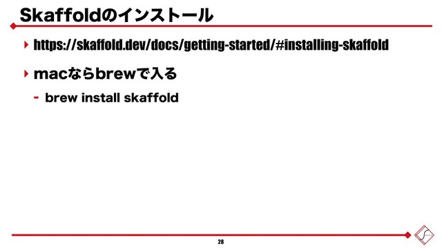 4LBGGPMEͷΠϯετʔϧ
‣ https://skaffold.dev/docs/getting-started/#installing-skaffold
‣ NBDͳΒCSFXͰೖΔ
 CSFXJOTUBMMTLBGGPME
28
