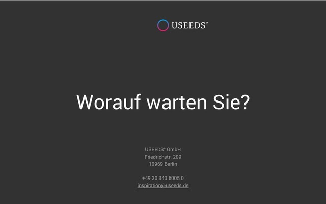 Worauf warten Sie?
USEEDS° GmbH
Friedrichstr. 209
10969 Berlin
+49 30 340 6005 0
inspiration@useeds.de
