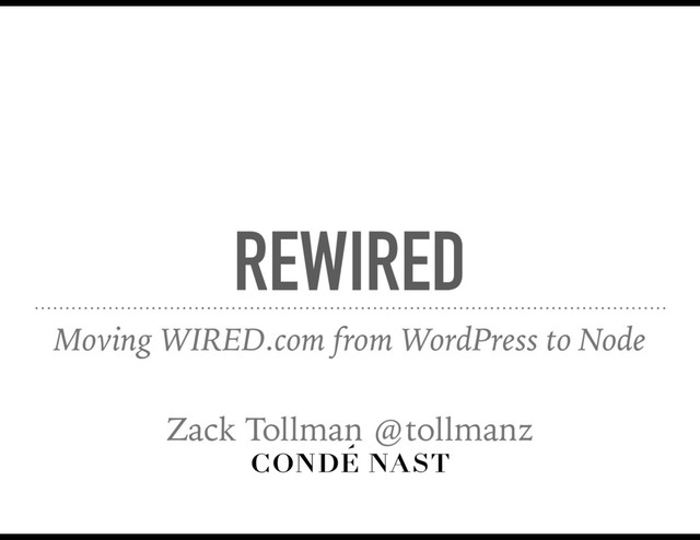 REWIRED
Moving WIRED.com from WordPress to Node
Zack Tollman @tollmanz
