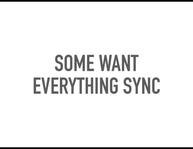 SOME WANT
EVERYTHING SYNC
