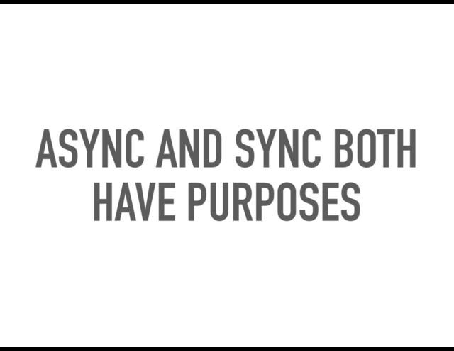 ASYNC AND SYNC BOTH
HAVE PURPOSES
