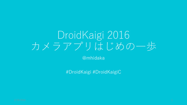 DroidKaigi 2016
カメラアプリはじめの一歩
@mhidaka
#DroidKaigi #DroidKaigiC
2/19/2016 1
