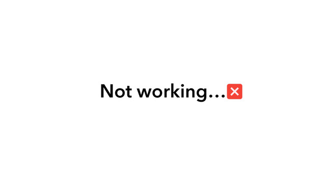 Not working…
