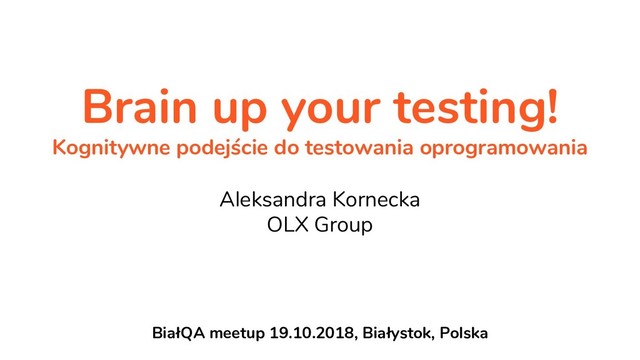 Brain up your testing!
Kognitywne podejście do testowania oprogramowania
Aleksandra Kornecka
OLX Group
BiałQA meetup 19.10.2018, Białystok, Polska
