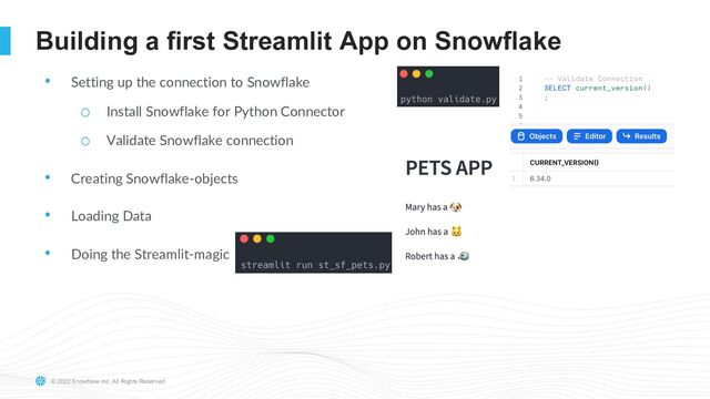 © 2022 Snowflake Inc. All Rights Reserved
Building a first Streamlit App on Snowflake
• Setting up the connection to Snowflake
o Install Snowflake for Python Connector
o Validate Snowflake connection
• Creating Snowflake-objects
• Loading Data
• Doing the Streamlit-magic
