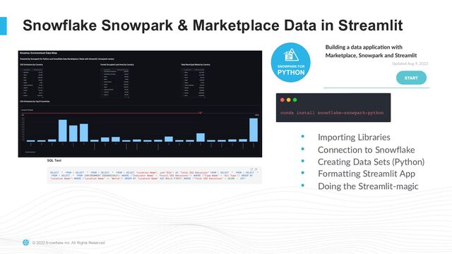 © 2022 Snowflake Inc. All Rights Reserved
Snowflake Snowpark & Marketplace Data in Streamlit
• Importing Libraries
• Connection to Snowflake
• Creating Data Sets (Python)
• Formatting Streamlit App
• Doing the Streamlit-magic
