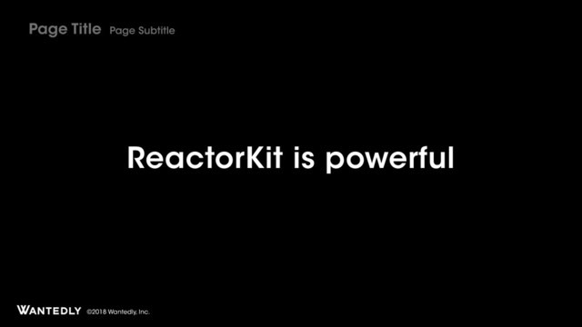 ©2018 Wantedly, Inc.
ReactorKit is powerful
Page Title Page Subtitle
