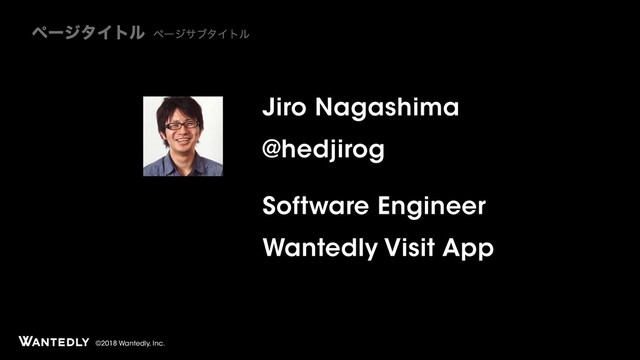 ϖʔδλΠτϧ ϖʔδαϒλΠτϧ
©2018 Wantedly, Inc.
Jiro Nagashima
@hedjirog
Software Engineer
Wantedly Visit App
