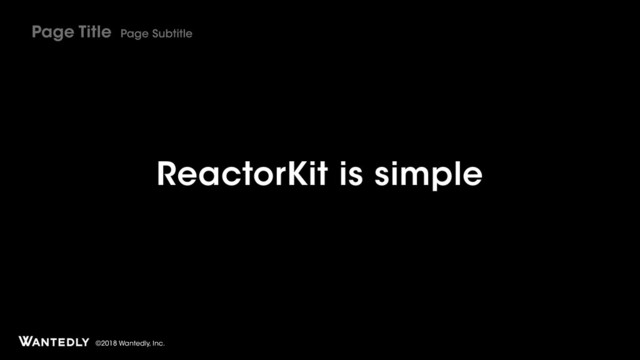 ©2018 Wantedly, Inc.
ReactorKit is simple
Page Title Page Subtitle
