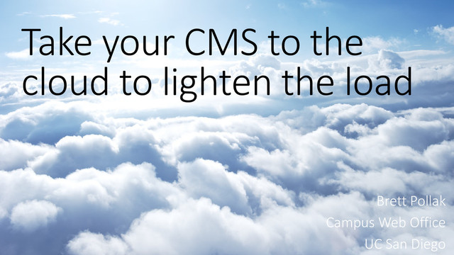 Take your CMS to the
cloud to lighten the load
Brett Pollak
Campus Web Office
UC San Diego
