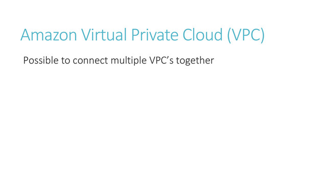 Amazon Virtual Private Cloud (VPC)
Possible to connect multiple VPC’s together
