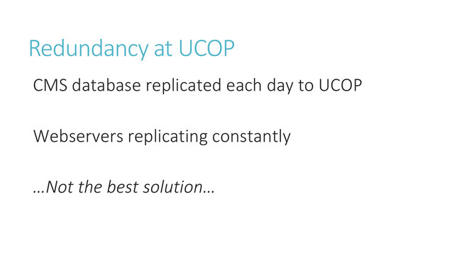 Redundancy at UCOP
CMS database replicated each day to UCOP
Webservers replicating constantly
…Not the best solution…
