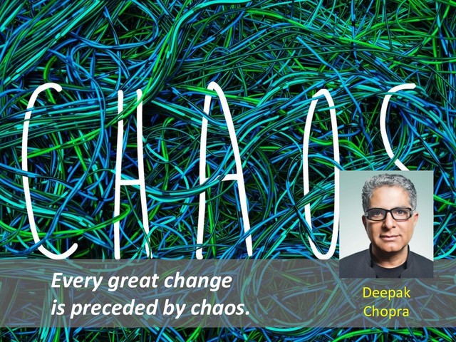 Every great change
is preceded by chaos.
Deepak
Chopra
