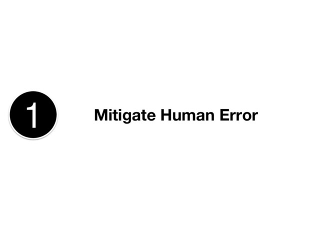 Mitigate Human Error
1

