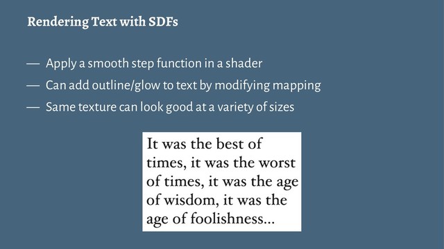 Rendering Text with SDFs
— Apply a smooth step function in a shader
— Can add outline/glow to text by modifying mapping
— Same texture can look good at a variety of sizes
