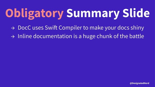 Obligatory Summary Slide
→ DocC uses Swi Compiler to make your docs shiny
→ Inline documentation is a huge chunk of the battle
@DesignatedNerd
