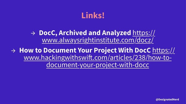 Links!
→ DocC, Archived and Analyzed https://
www.alwaysrightinstitute.com/docz/
→ How to Document Your Project With DocC https://
www.hackingwithswi .com/articles/238/how-to-
document-your-project-with-docc
@DesignatedNerd
