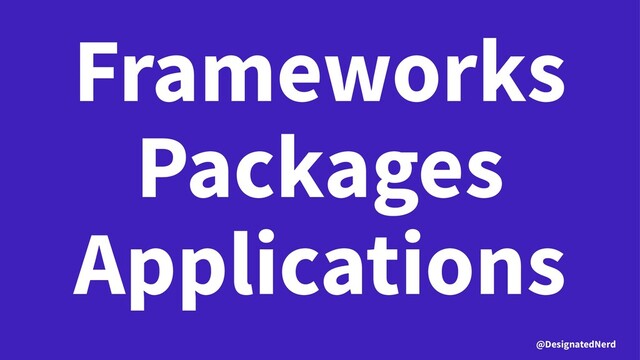 Frameworks
Packages
Applications
@DesignatedNerd
