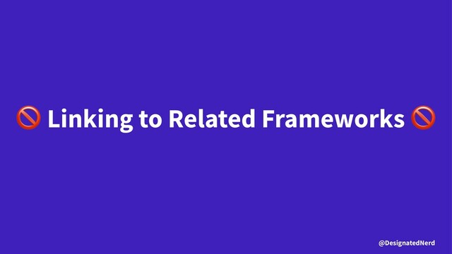 !
Linking to Related Frameworks
@DesignatedNerd
