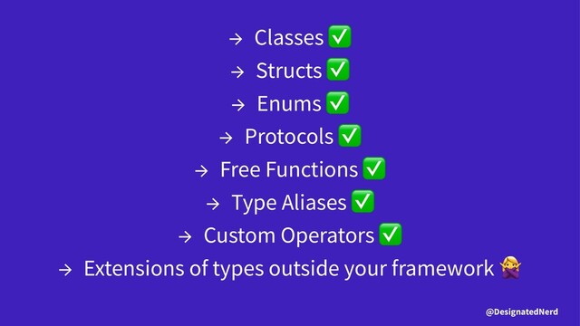 → Classes
→ Structs
→ Enums
→ Protocols
→ Free Functions
→ Type Aliases
→ Custom Operators
→ Extensions of types outside your framework
@DesignatedNerd
