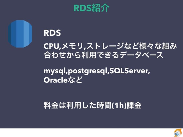 RDS঺հ
RDS


CPU,ϝϞϦ,ετϨʔδͳͲ༷ʑͳ૊Έ
߹Θ͔ͤΒར༻Ͱ͖Δσʔλϕʔε


mysql,postgresql,SQLServer,


OracleͳͲ


ྉۚ͸ར༻ͨ࣌ؒ͠(1h)՝ۚ


