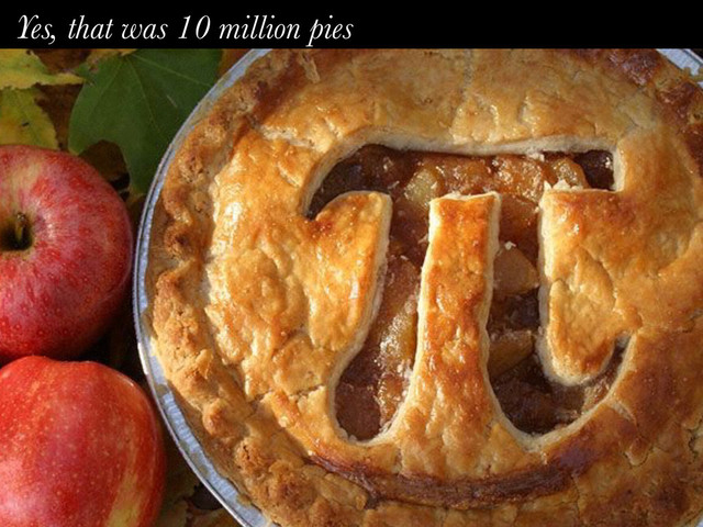 Yes, that was 10 million pies
