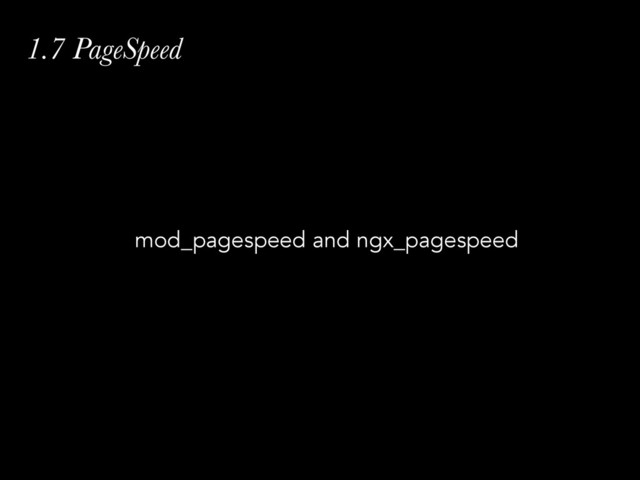 1.7 PageSpeed
mod_pagespeed and ngx_pagespeed
