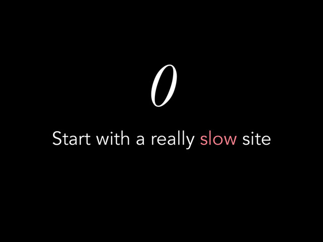 0
Start with a really slow site
