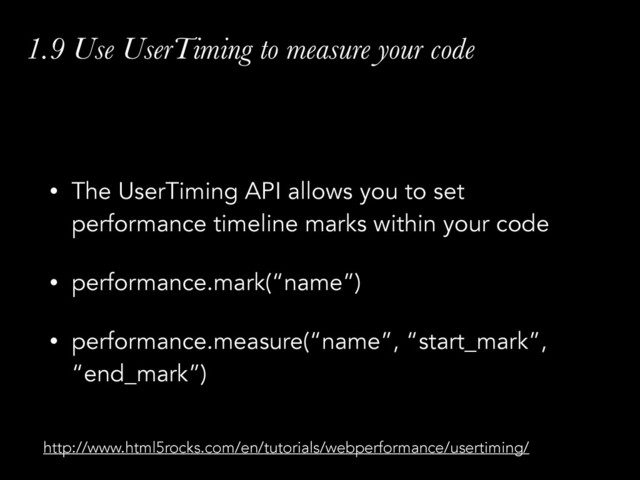 1.9 Use UserTiming to measure your code
• The UserTiming API allows you to set
performance timeline marks within your code
• performance.mark(“name”)
• performance.measure(“name”, “start_mark”,
“end_mark”)
http://www.html5rocks.com/en/tutorials/webperformance/usertiming/
