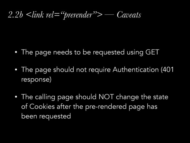 2.2b  — Caveats
• The page needs to be requested using GET
• The page should not require Authentication (401
response)
• The calling page should NOT change the state
of Cookies after the pre-rendered page has
been requested
