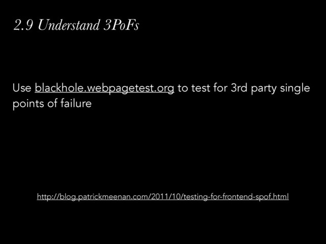 2.9 Understand 3PoFs
Use blackhole.webpagetest.org to test for 3rd party single
points of failure
http://blog.patrickmeenan.com/2011/10/testing-for-frontend-spof.html
