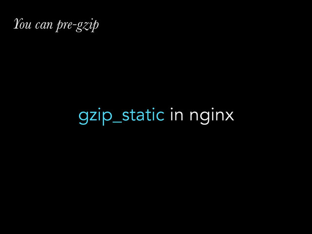 You can pre-gzip
gzip_static in nginx
