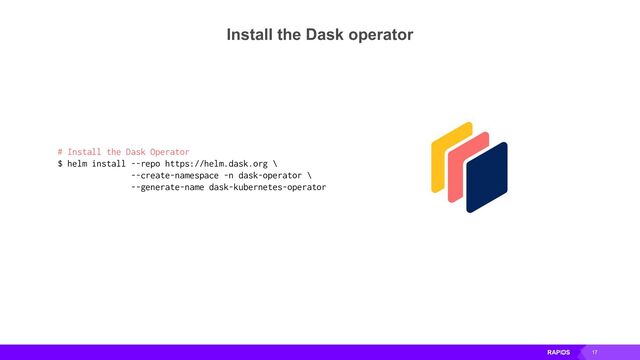 17
Install the Dask operator
# Install the Dask Operator
$ helm install --repo https://helm.dask.org \
--create-namespace -n dask-operator \
--generate-name dask-kubernetes-operator
