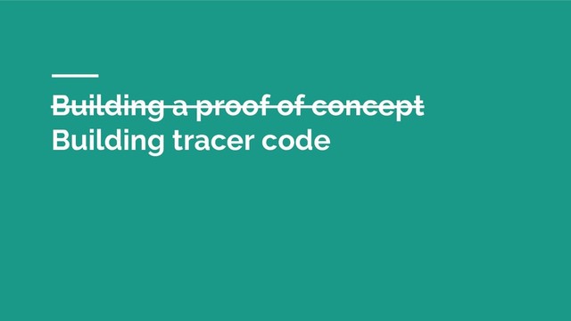 Building a proof of concept
Building tracer code
