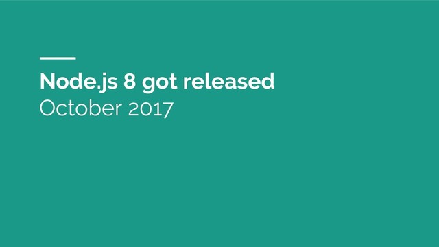 Node.js 8 got released
October 2017
